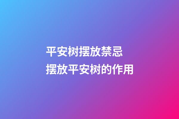 平安树摆放禁忌 摆放平安树的作用